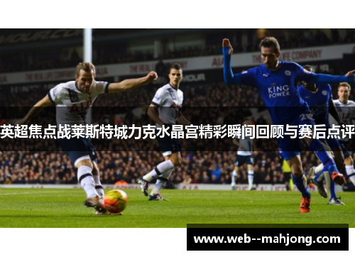 英超焦点战莱斯特城力克水晶宫精彩瞬间回顾与赛后点评