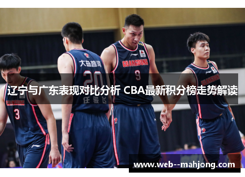 辽宁与广东表现对比分析 CBA最新积分榜走势解读
