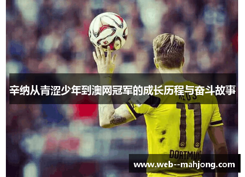 辛纳从青涩少年到澳网冠军的成长历程与奋斗故事