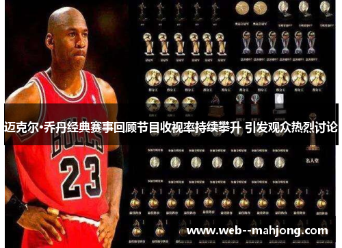 迈克尔·乔丹经典赛事回顾节目收视率持续攀升 引发观众热烈讨论