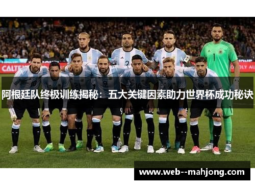 阿根廷队终极训练揭秘：五大关键因素助力世界杯成功秘诀