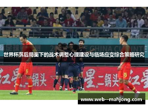 世界杯落后局面下的战术调整心理建设与临场应变综合策略研究