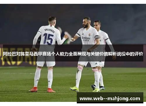 阿拉巴对阵皇马西甲赛场个人能力全面展现与关键价值解析战役中的评价 阿拉巴对阵皇马西甲赛场个人能力全面展现与关键价值解析战役中的评价
