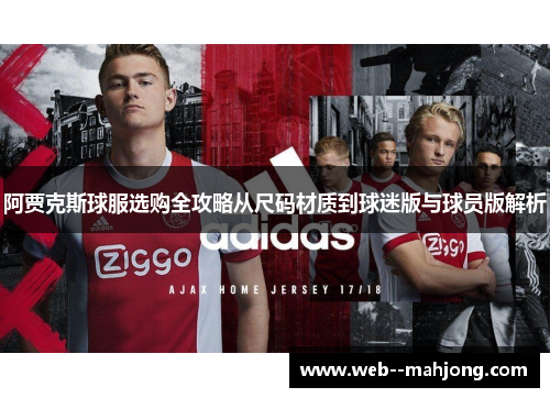 阿贾克斯球服选购全攻略从尺码材质到球迷版与球员版解析 阿贾克斯球服选购全攻略从尺码材质到球迷版与球员版解析