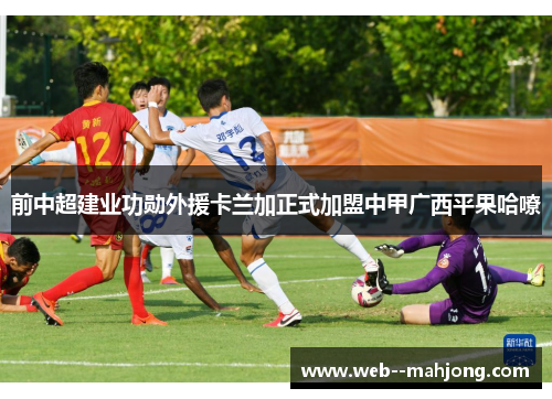 前中超建业功勋外援卡兰加正式加盟中甲广西平果哈嘹 前中超建业功勋外援卡兰加正式加盟中甲广西平果哈嘹