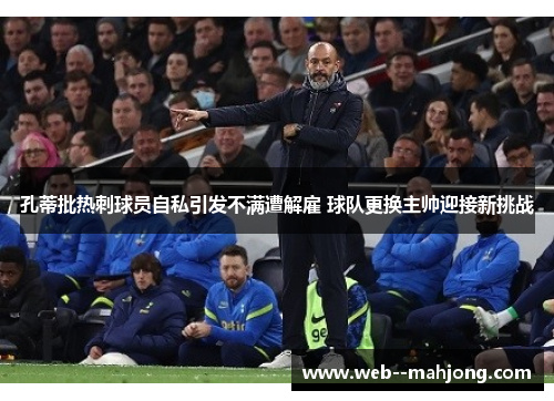 孔蒂批热刺球员自私引发不满遭解雇 球队更换主帅迎接新挑战 孔蒂批热刺球员自私引发不满遭解雇 球队更换主帅迎接新挑战