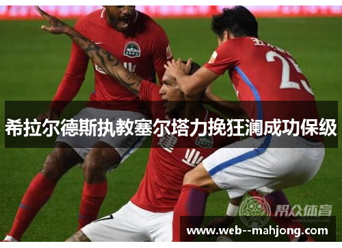 希拉尔德斯执教塞尔塔力挽狂澜成功保级