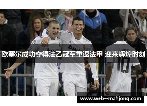 欧塞尔成功夺得法乙冠军重返法甲 迎来辉煌时刻 欧塞尔成功夺得法乙冠军重返法甲 迎来辉煌时刻