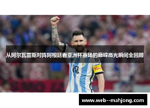 从阿尔瓦雷斯对阵阿根廷看亚洲杯赛场的巅峰高光瞬间全回顾 从阿尔瓦雷斯对阵阿根廷看亚洲杯赛场的巅峰高光瞬间全回顾