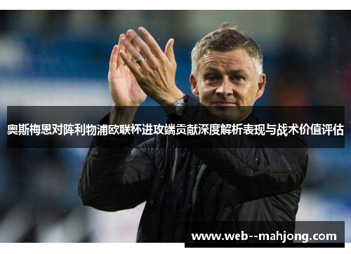 奥斯梅恩对阵利物浦欧联杯进攻端贡献深度解析表现与战术价值评估 奥斯梅恩对阵利物浦欧联杯进攻端贡献深度解析表现与战术价值评估