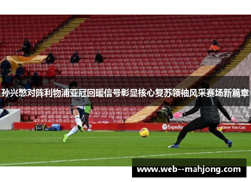 孙兴慜对阵利物浦亚冠回暖信号彰显核心复苏领袖风采赛场新篇章 孙兴慜对阵利物浦亚冠回暖信号彰显核心复苏领袖风采赛场新篇章