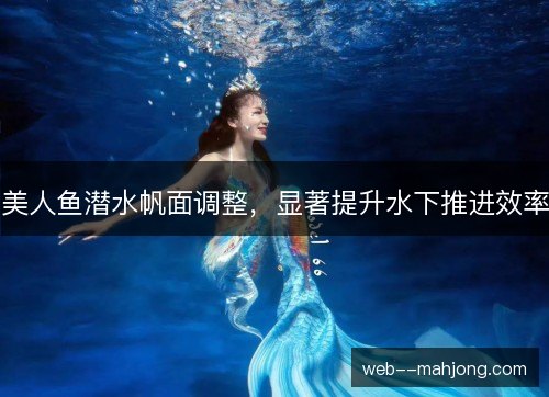 美人鱼潜水帆面调整，显著提升水下推进效率