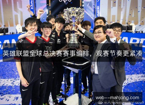 英雄联盟全球总决赛赛事编排，观赛节奏更紧凑