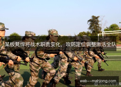 某板凳悍将战术职责变化，攻防定位调整激活全队